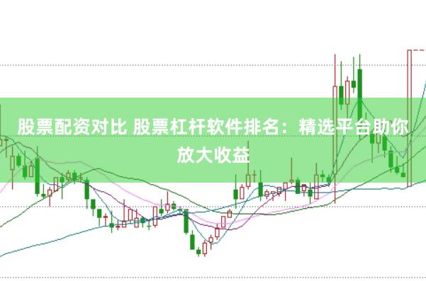 股票配資對(duì)比 股票杠桿軟件排名：精選平臺(tái)助你放大收益