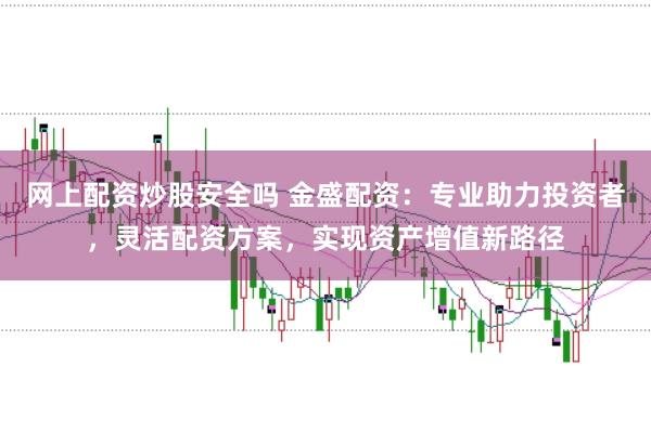 網上配資炒股安全嗎 金盛配資：專業助力投資者，靈活配資方案，實現資產增值新路徑