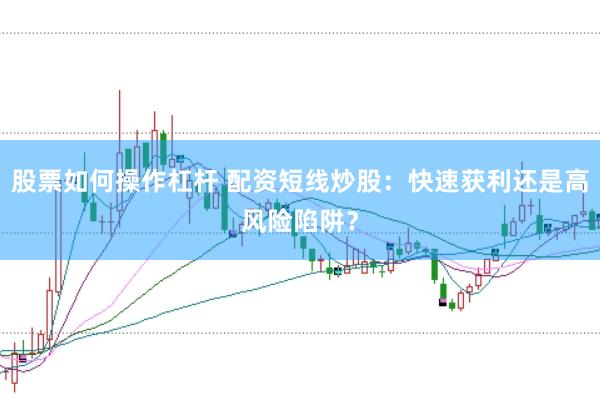 股票如何操作杠桿 配資短線炒股：快速獲利還是高風(fēng)險陷阱？