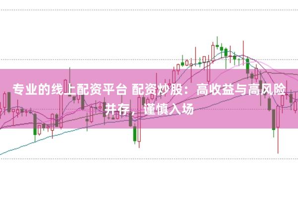 專業的線上配資平臺 配資炒股：高收益與高風險并存，謹慎入場