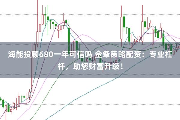 海能投顧680一年可信嗎 金夆策略配資：專業(yè)杠桿，助您財富升級！