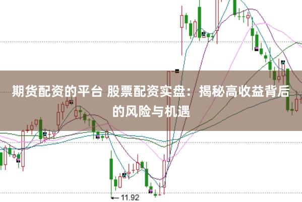 期貨配資的平臺 股票配資實盤：揭秘高收益背后的風(fēng)險與機遇