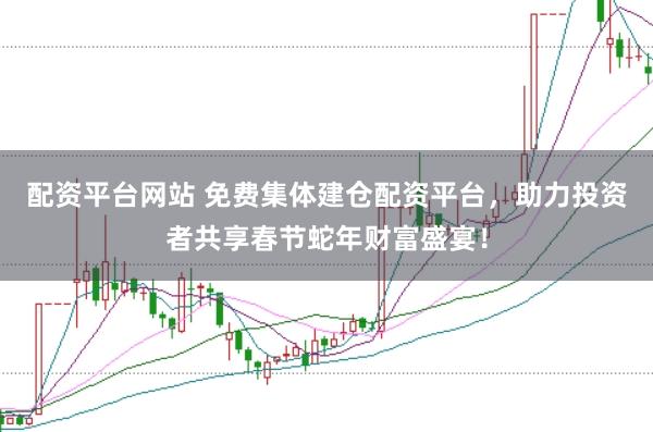 配資平臺網(wǎng)站 免費集體建倉配資平臺，助力投資者共享春節(jié)蛇年財富盛宴！