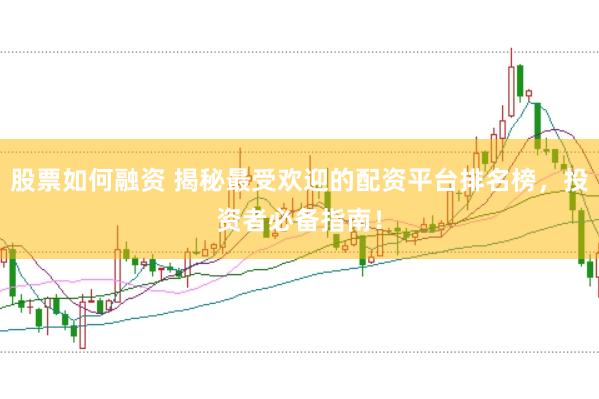 股票如何融資 揭秘最受歡迎的配資平臺排名榜，投資者必備指南！