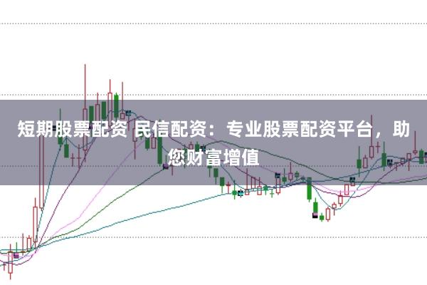 短期股票配資 民信配資：專業股票配資平臺，助您財富增值