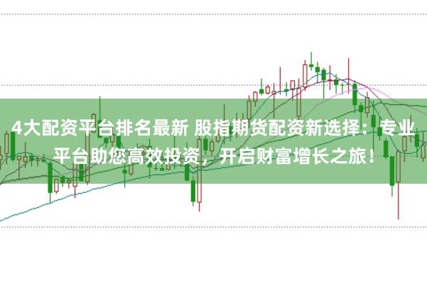 4大配資平臺排名最新 股指期貨配資新選擇：專業平臺助您高效投資，開啟財富增長之旅！