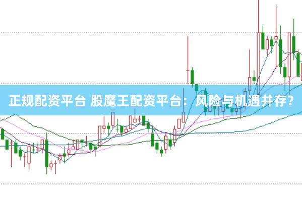 正規(guī)配資平臺 股魔王配資平臺：風(fēng)險與機(jī)遇并存？