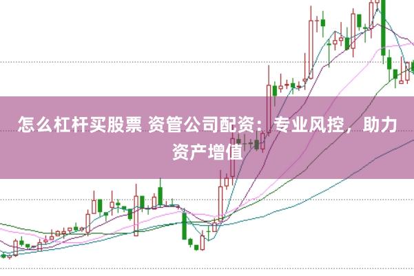怎么杠桿買股票 資管公司配資：專業(yè)風(fēng)控，助力資產(chǎn)增值