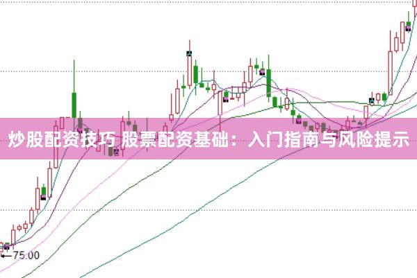 炒股配資技巧 股票配資基礎(chǔ)：入門指南與風(fēng)險(xiǎn)提示