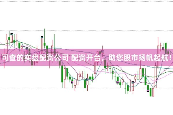 可查的實(shí)盤配資公司 配資開臺(tái)，助您股市揚(yáng)帆起航！