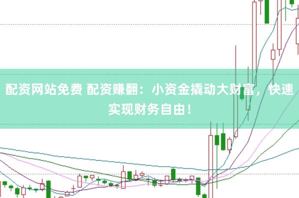 配資網(wǎng)站免費(fèi) 配資賺翻：小資金撬動(dòng)大財(cái)富，快速實(shí)現(xiàn)財(cái)務(wù)自由！