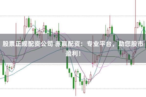 股票正規配資公司 赤贏配資：專業平臺，助您股市盈利！