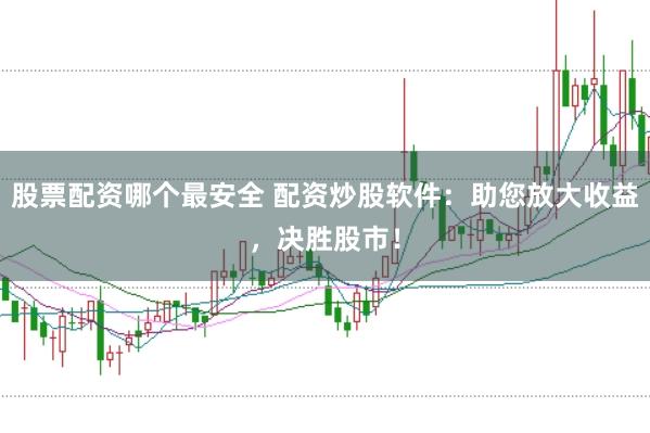 股票配資哪個最安全 配資炒股軟件:助您放大收益,決勝股市!