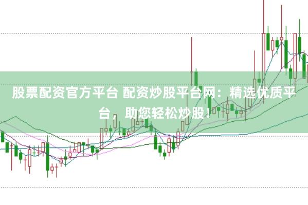 股票配資官方平臺 配資炒股平臺網：精選優質平臺，助您輕松炒股！