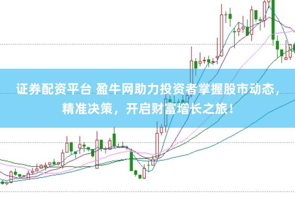證券配資平臺(tái) 盈牛網(wǎng)助力投資者掌握股市動(dòng)態(tài)，精準(zhǔn)決策，開啟財(cái)富增長(zhǎng)之旅！