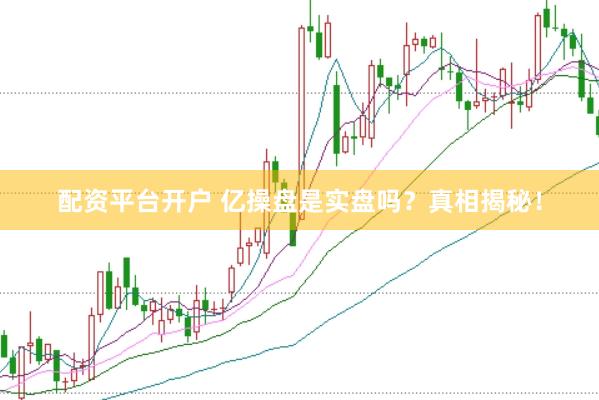 配資平臺開戶 億操盤是實盤嗎？真相揭秘！