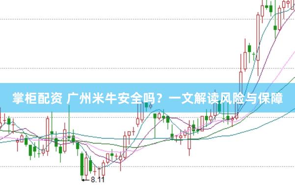 掌柜配資 廣州米牛安全嗎？一文解讀風險與保障