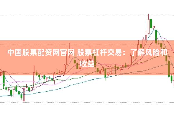 中國股票配資網官網 股票杠桿交易：了解風險和收益