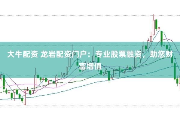 大牛配資 龍巖配資門戶：專業(yè)股票融資，助您財富增值