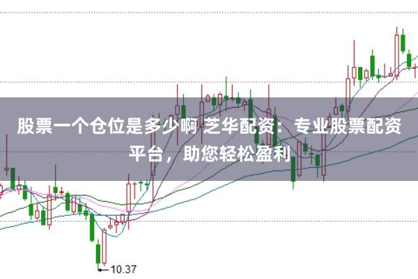 股票一個倉位是多少啊 芝華配資：專業股票配資平臺，助您輕松盈利