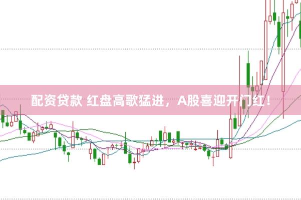 配資貸款 紅盤高歌猛進，A股喜迎開門紅！