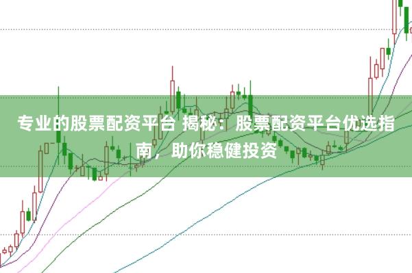 專業的股票配資平臺 揭秘:股票配資平臺優選指南,助你穩健投資