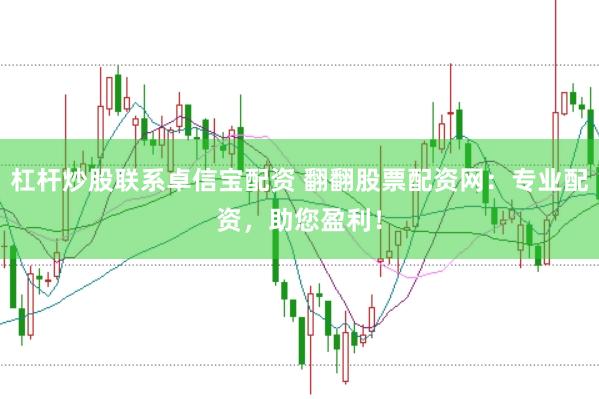 杠桿炒股聯系卓信寶配資 翻翻股票配資網：專業配資，助您盈利！