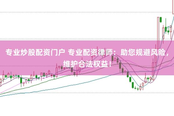 專業炒股配資門戶 專業配資律師：助您規避風險，維護合法權益！