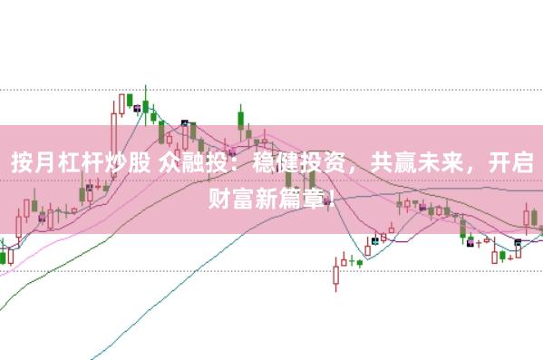 按月杠桿炒股 眾融投：穩健投資，共贏未來，開啟財富新篇章！