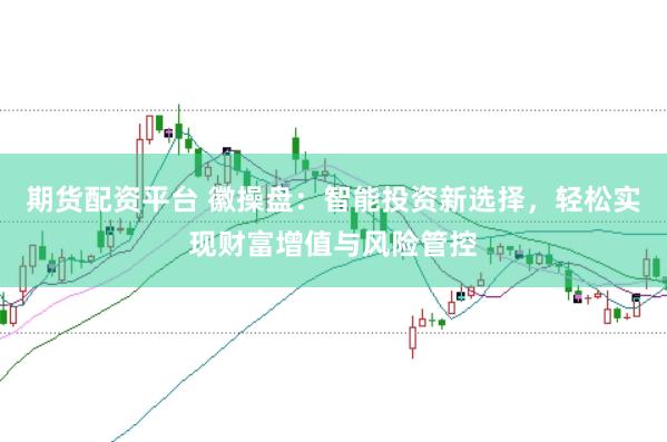 期貨配資平臺 徽操盤：智能投資新選擇，輕松實現財富增值與風險管控
