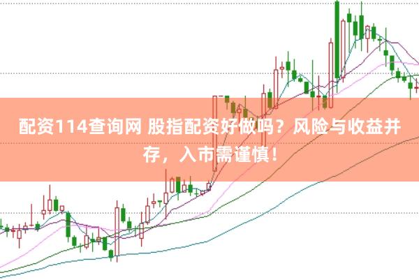 配資114查詢網(wǎng) 股指配資好做嗎？風(fēng)險與收益并存，入市需謹(jǐn)慎！