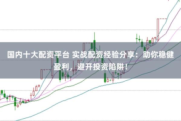國內十大配資平臺 實戰配資經驗分享：助你穩健盈利，避開投資陷阱！