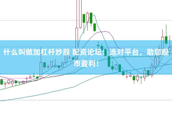 什么叫做加杠桿炒股 配資論壇：選對平臺，助您股市盈利！