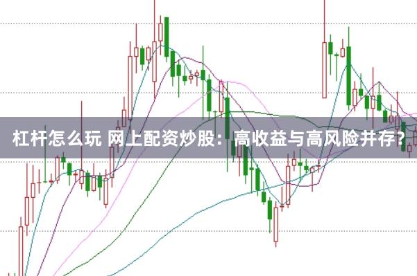 杠桿怎么玩 網上配資炒股：高收益與高風險并存？