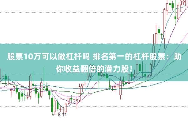 股票10萬可以做杠桿嗎 排名第一的杠桿股票：助你收益翻倍的潛力股！