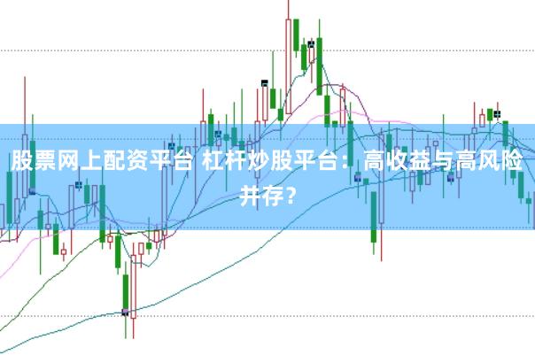 股票網上配資平臺 杠桿炒股平臺：高收益與高風險并存？