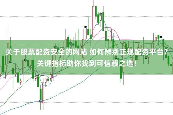 關于股票配資安全的網站 如何辨別正規配資平臺？關鍵指標助你找到可信賴之選！