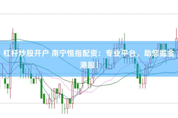杠桿炒股開戶 南寧恒指配資：專業(yè)平臺，助您掘金港股！