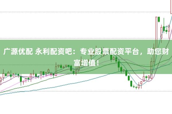 廣源優配 永利配資吧：專業股票配資平臺，助您財富增值！