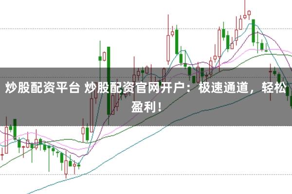 炒股配資平臺 炒股配資官網開戶：極速通道，輕松盈利！