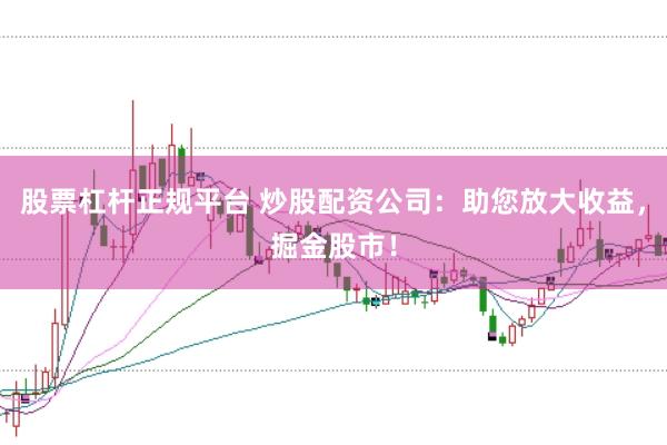 股票杠桿正規(guī)平臺 炒股配資公司:助您放大收益,掘金股市!