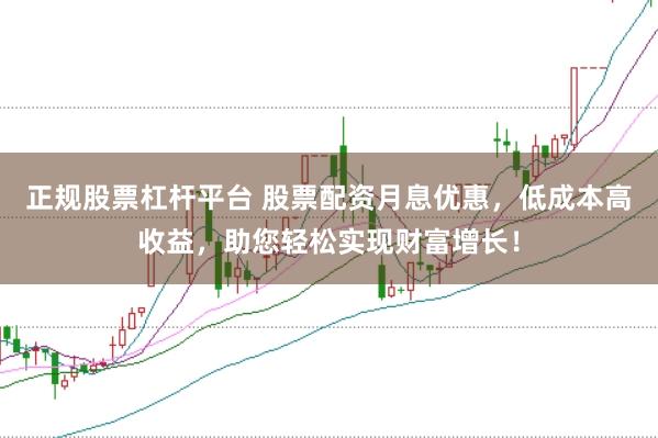 正規股票杠桿平臺 股票配資月息優惠，低成本高收益，助您輕松實現財富增長！