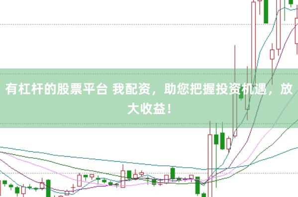 有杠桿的股票平臺 我配資，助您把握投資機遇，放大收益！