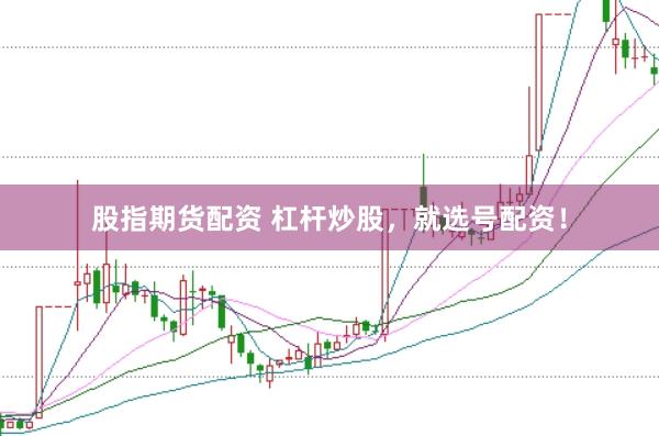 股指期貨配資 杠桿炒股,就選號配資!