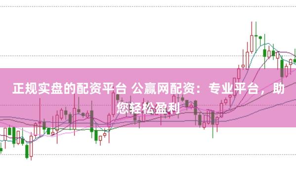 正規實盤的配資平臺 公贏網配資：專業平臺，助您輕松盈利