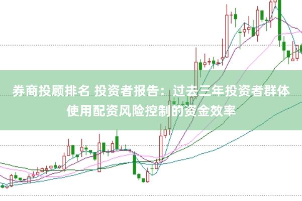 券商投顧排名 投資者報告:過去三年投資者群體使用配資風險控制的資金效率