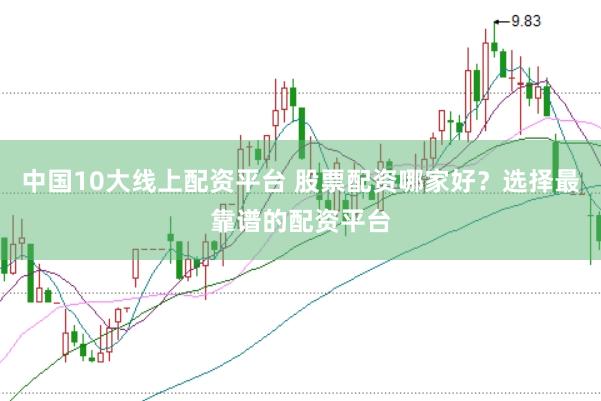 中國10大線上配資平臺 股票配資哪家好？選擇最靠譜的配資平臺
