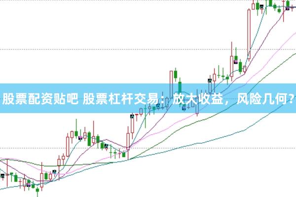 股票配資貼吧 股票杠桿交易：放大收益，風險幾何？