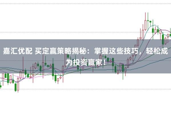 嘉匯優(yōu)配 買定贏策略揭秘：掌握這些技巧，輕松成為投資贏家！