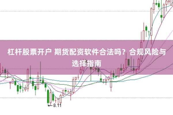 杠桿股票開戶 期貨配資軟件合法嗎？合規(guī)風(fēng)險與選擇指南